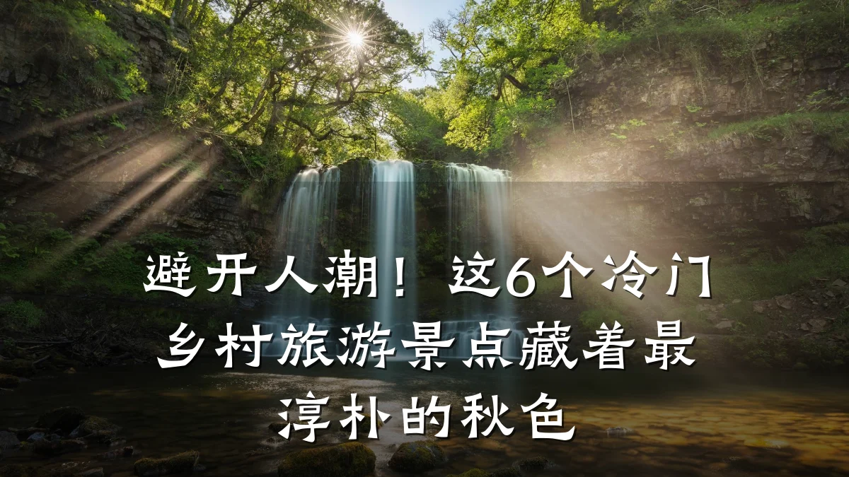 避开人潮！这6个冷门乡村旅游景点藏着最淳朴的秋色