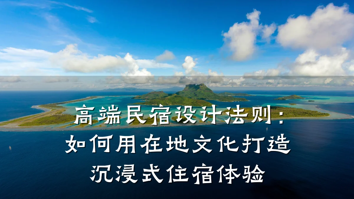 高端民宿设计法则:如何用在地文化打造沉浸式住宿体验
