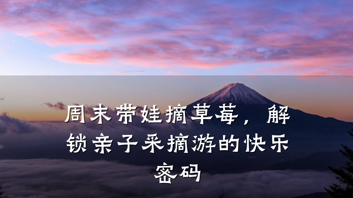 周末带娃摘草莓,解锁亲子采摘游的快乐密码