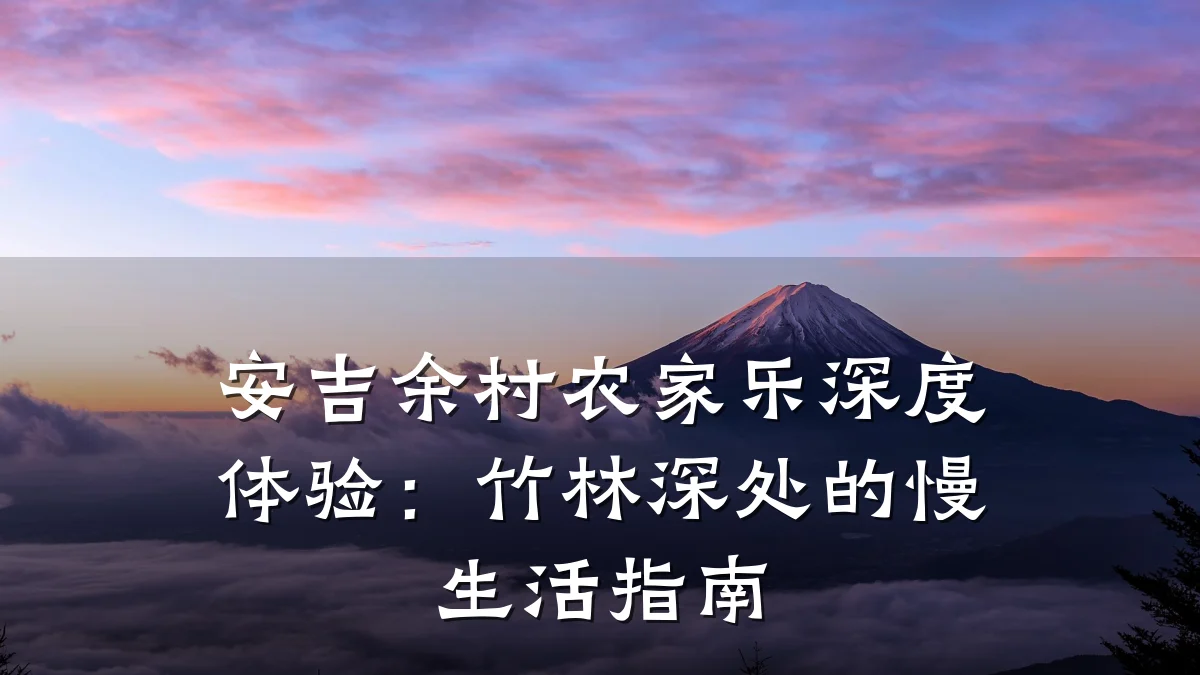 安吉余村农家乐深度体验:竹林深处的慢生活指南
