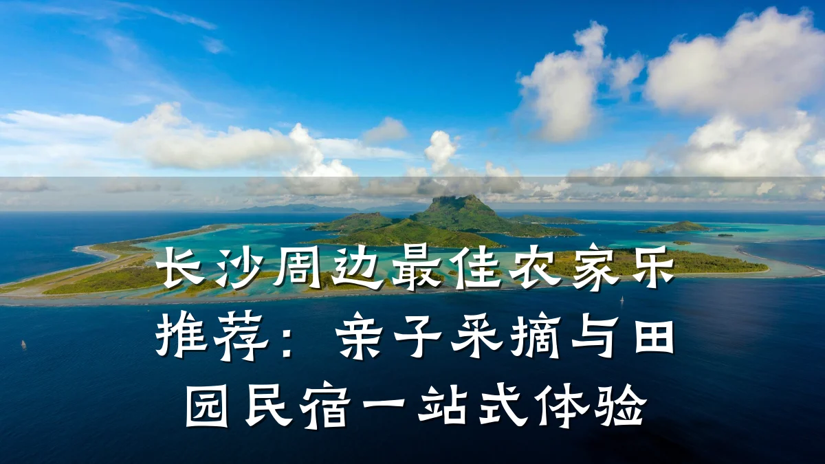 长沙周边最佳农家乐推荐:亲子采摘与田园民宿一站式体验