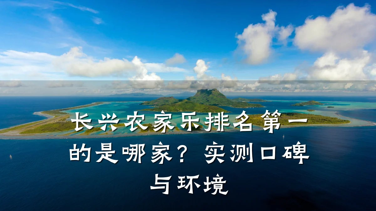 长兴农家乐排名第一的是哪家?实测口碑与环境