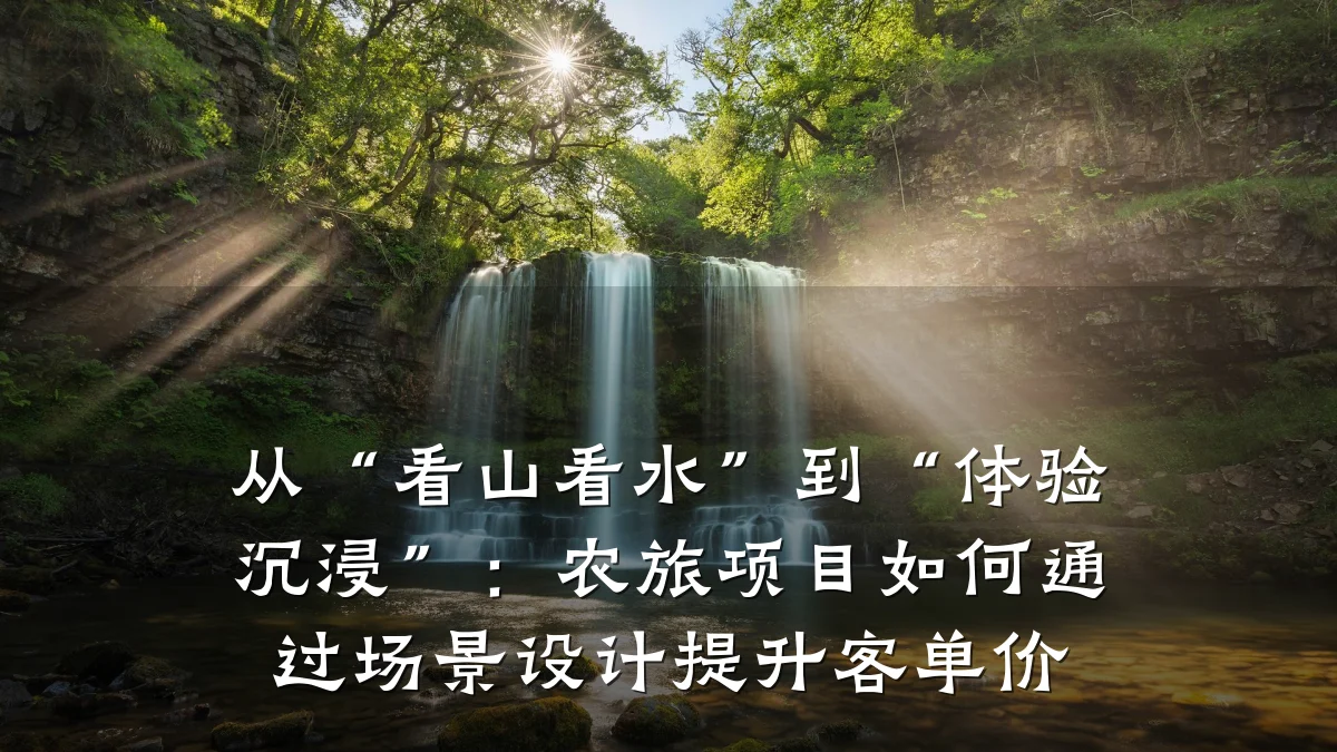 从“看山看水”到“体验沉浸”:农旅项目如何通过场景设计提升客单价