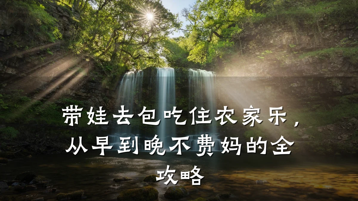 带娃去包吃住农家乐,从早到晚不费妈的全攻略