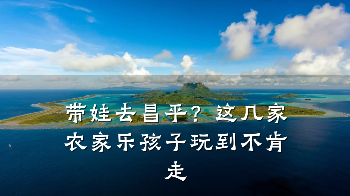 带娃去昌平?这几家农家乐孩子玩到不肯走