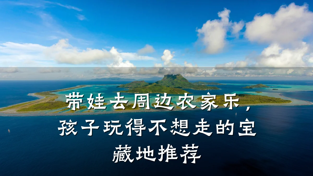 带娃去周边农家乐,孩子玩得不想走的宝藏地推荐