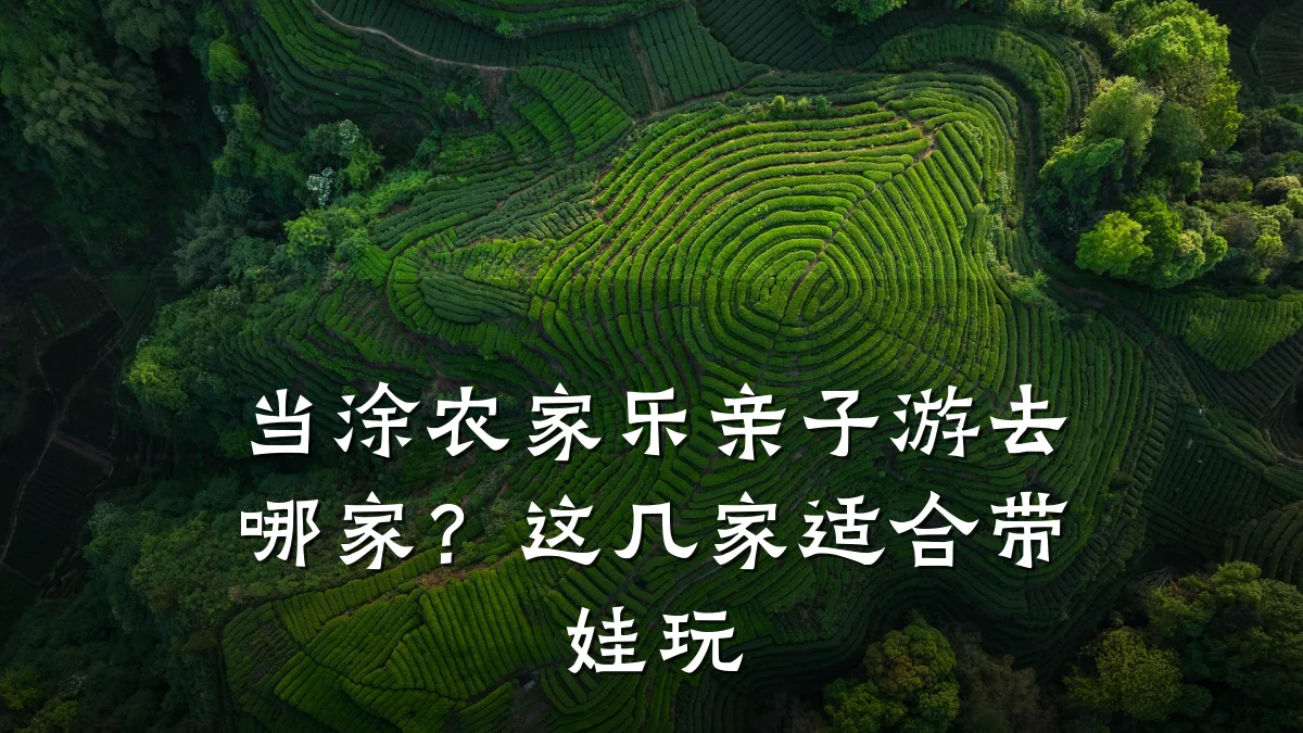 当涂农家乐亲子游去哪家?这几家适合带娃玩