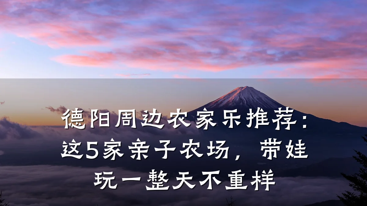 德阳周边农家乐推荐：这5家亲子农场，带娃玩一整天不重样