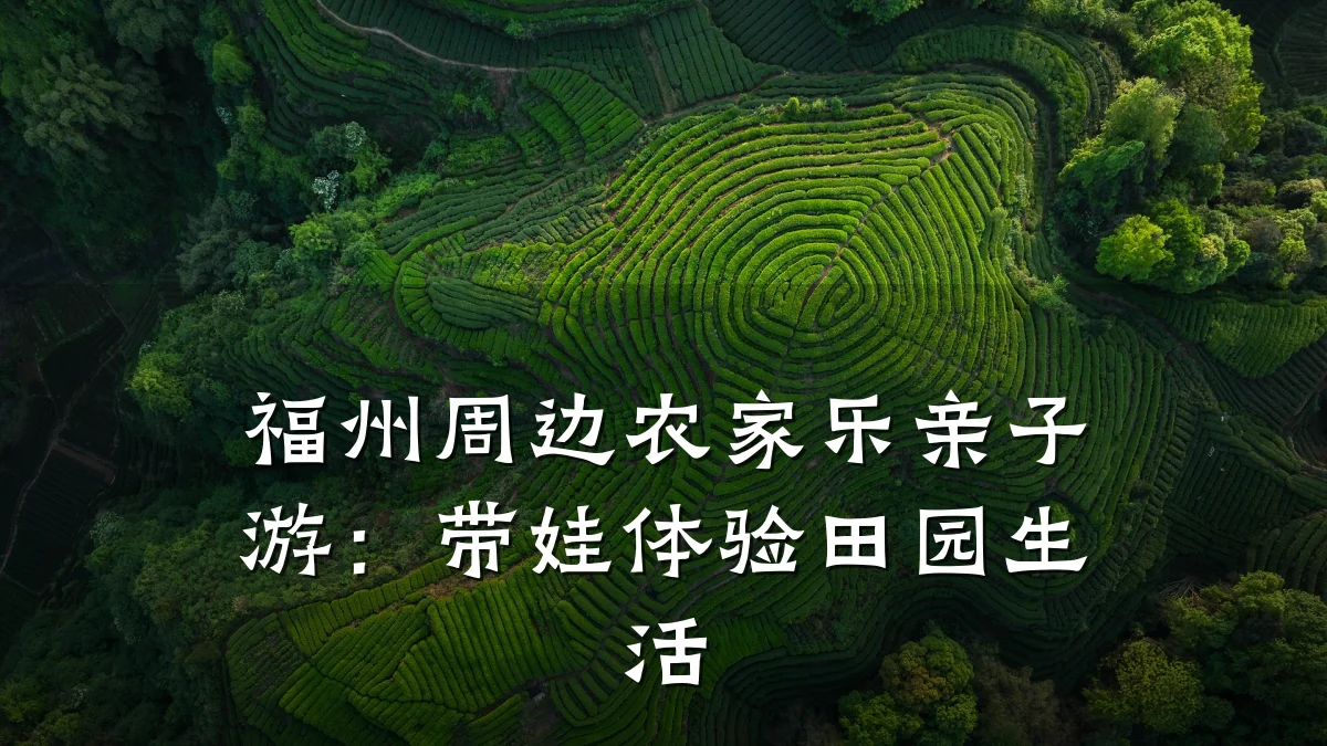 福州周边农家乐亲子游:带娃体验田园生活