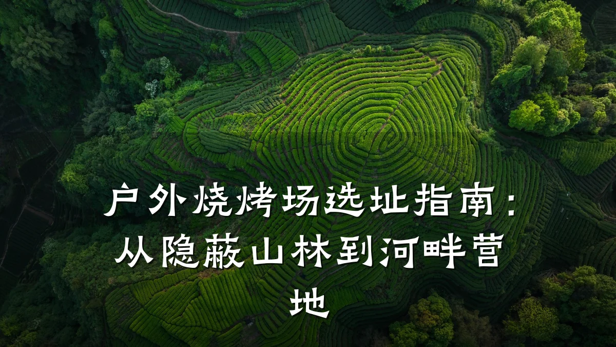 户外烧烤场选址指南:从隐蔽山林到河畔营地