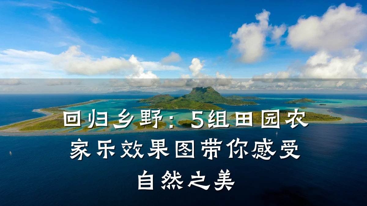 回归乡野:5组田园农家乐效果图带你感受自然之美