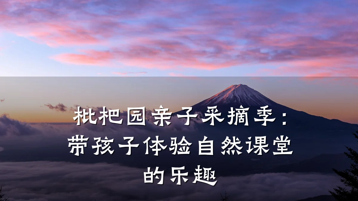 枇杷园亲子采摘季:带孩子体验自然课堂的乐趣