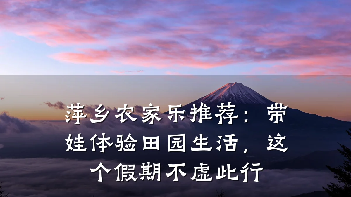 萍乡农家乐推荐:带娃体验田园生活,这个假期不虚此行