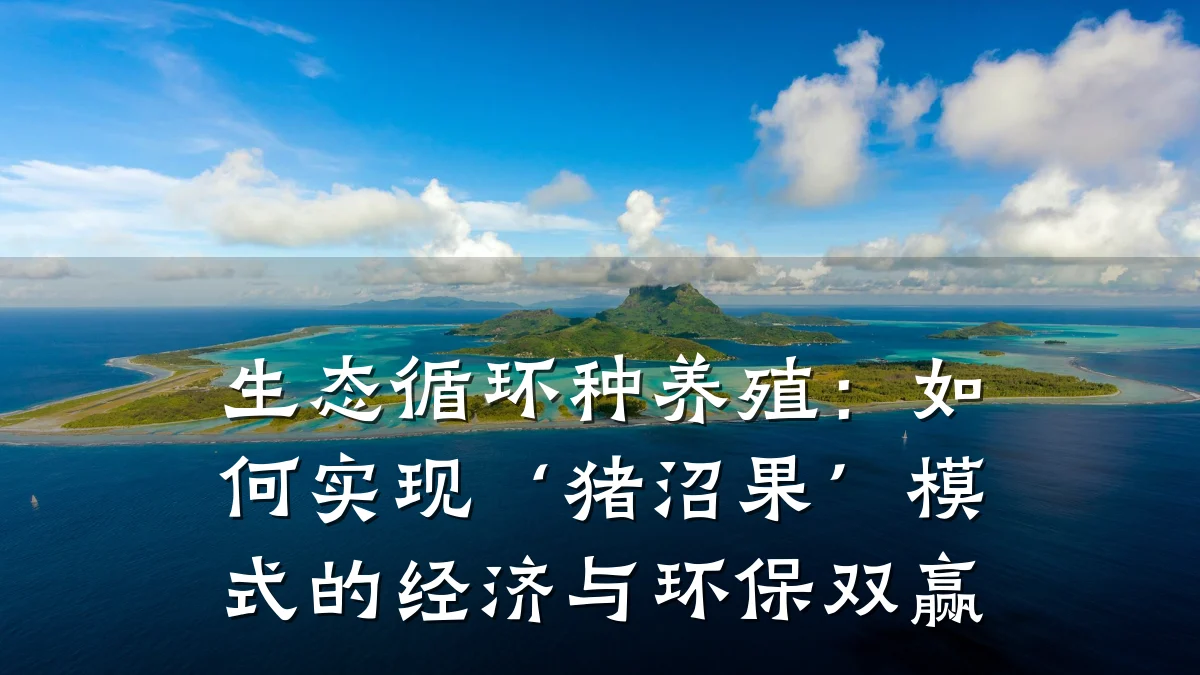生态循环种养殖:如何实现‘猪沼果’模式的经济与环保双赢