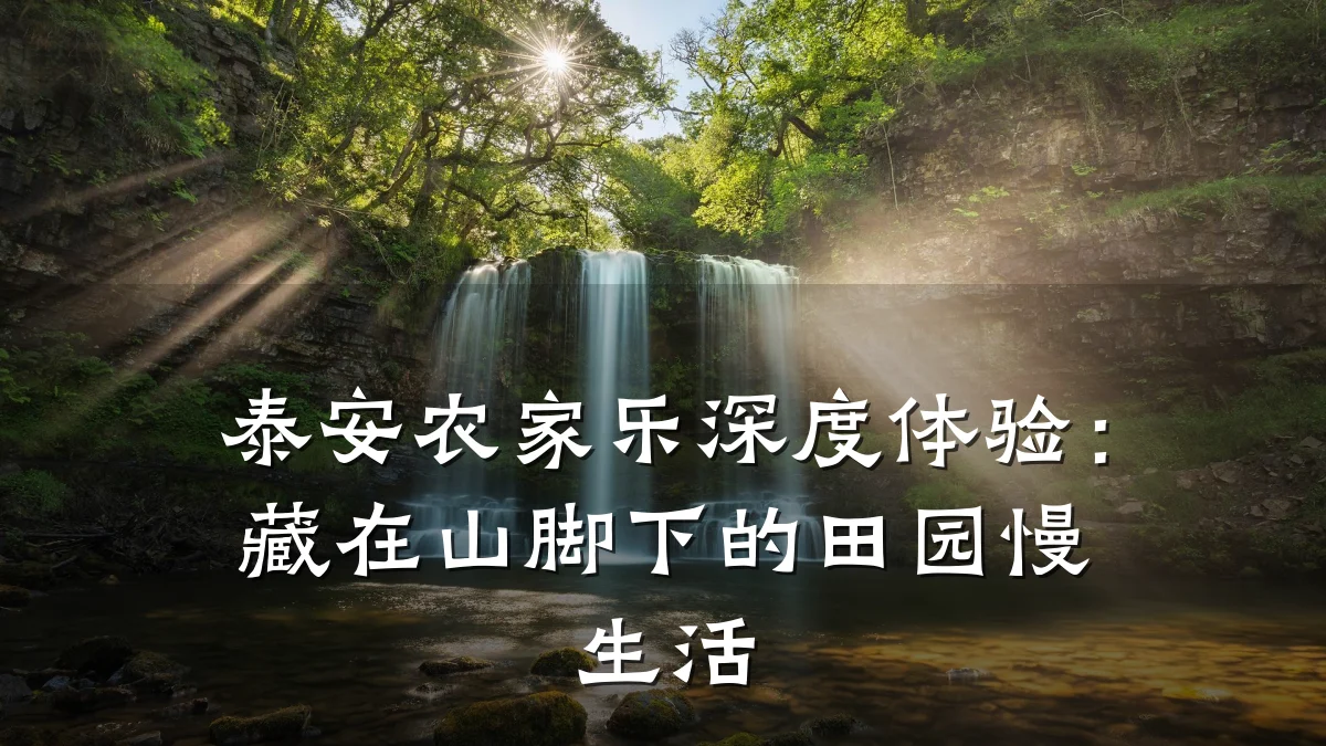泰安农家乐深度体验:藏在山脚下的田园慢生活