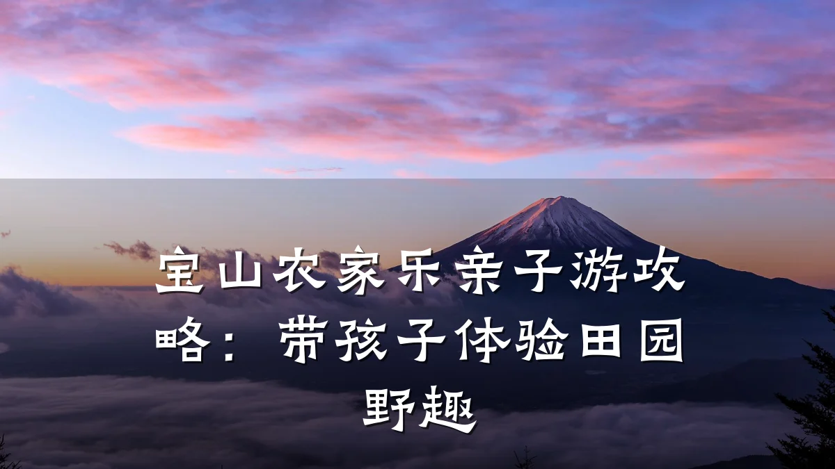 宝山农家乐亲子游攻略:带孩子体验田园野趣