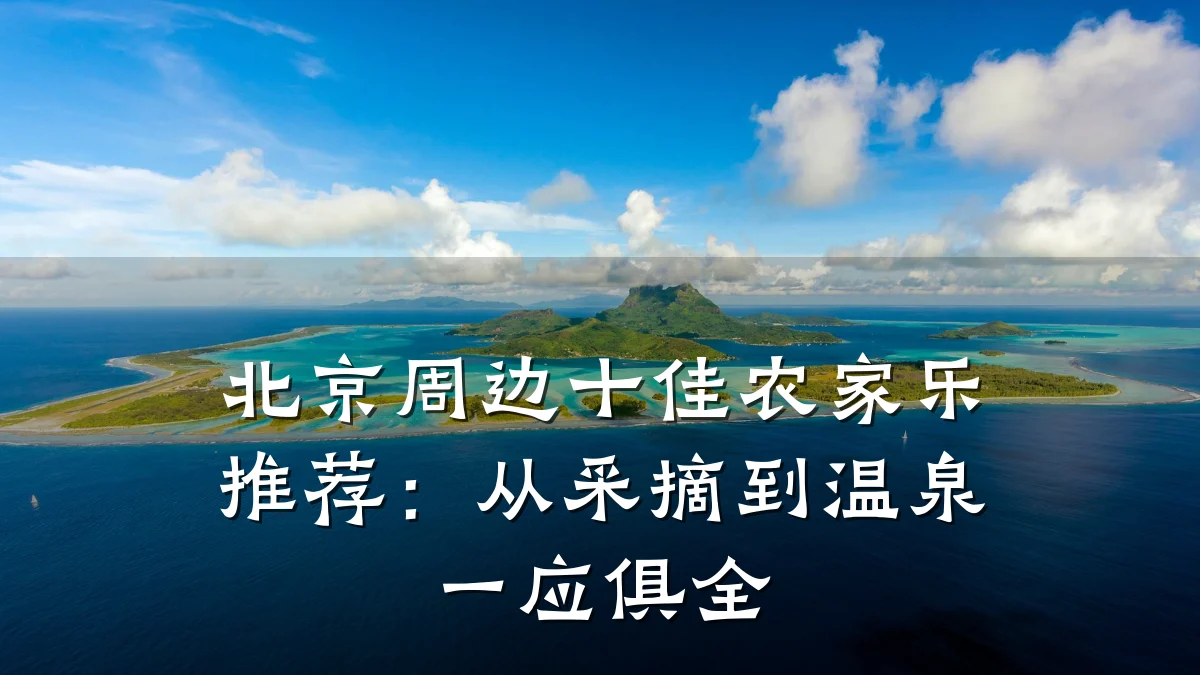北京周边十佳农家乐推荐:从采摘到温泉一应俱全