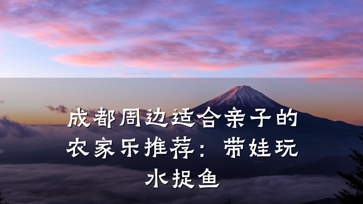 成都周边适合亲子的农家乐推荐：带娃玩水捉鱼