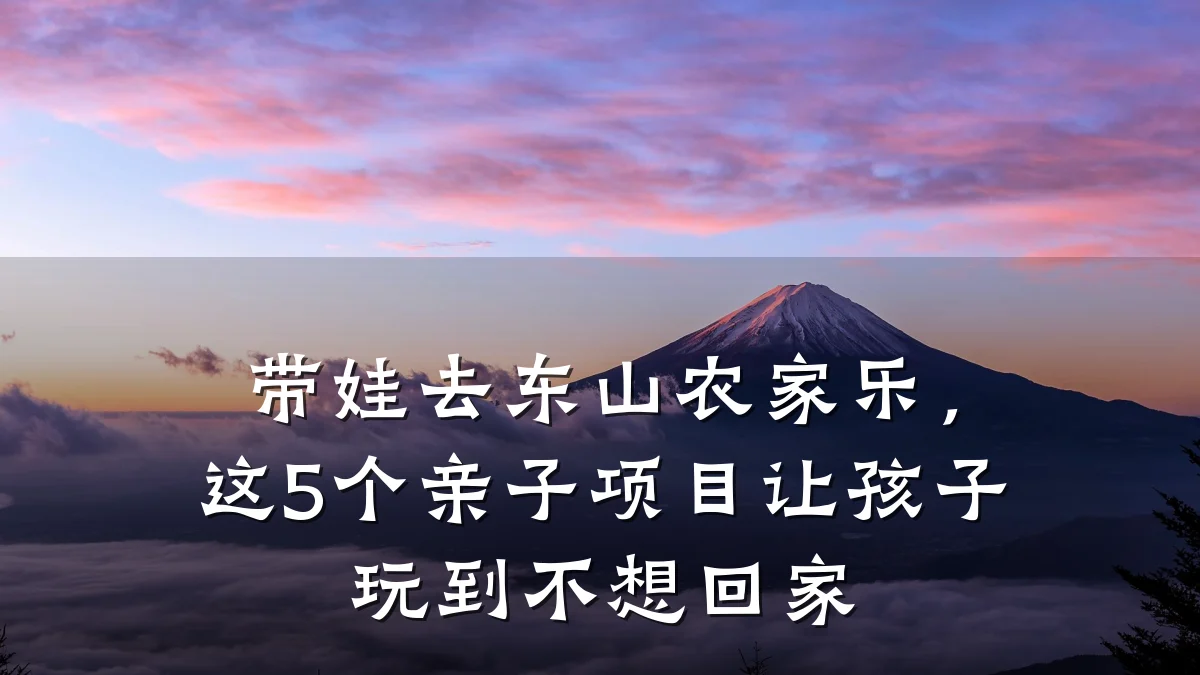 带娃去东山农家乐,这5个亲子项目让孩子玩到不想回家