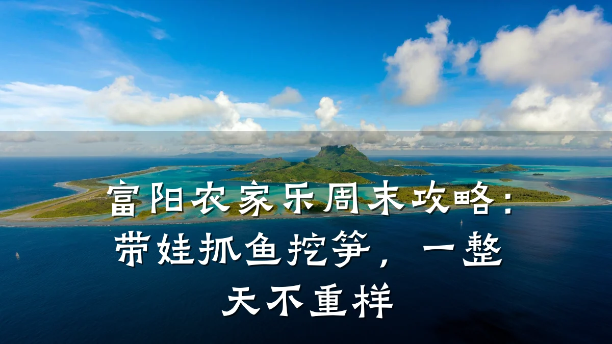富阳农家乐周末攻略:带娃抓鱼挖笋,一整天不重样
