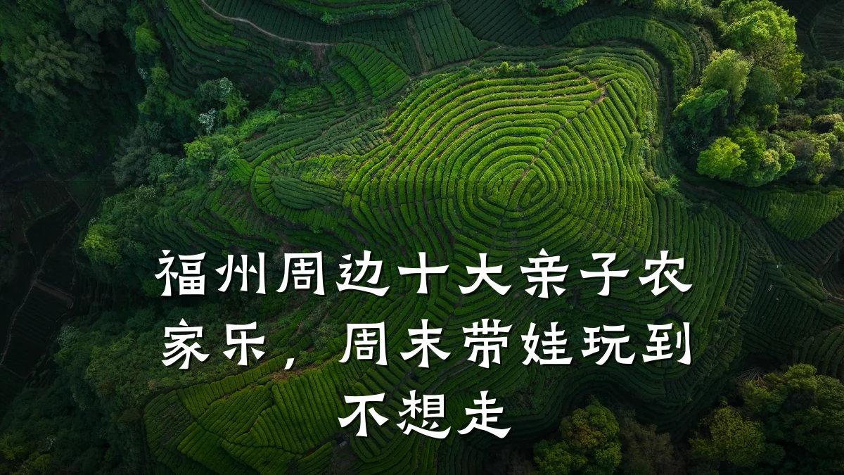 福州周边十大亲子农家乐,周末带娃玩到不想走