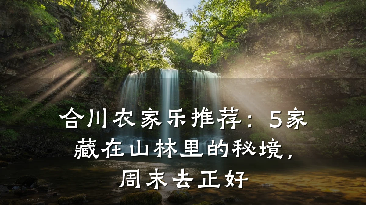 合川农家乐推荐:5家藏在山林里的秘境,周末去正好