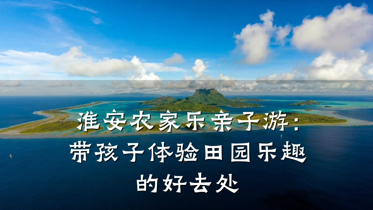 淮安农家乐亲子游:带孩子体验田园乐趣的好去处