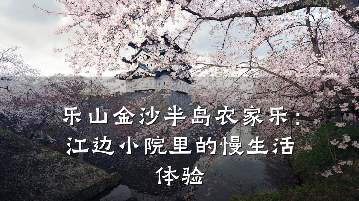 乐山金沙半岛农家乐:江边小院里的慢生活体验