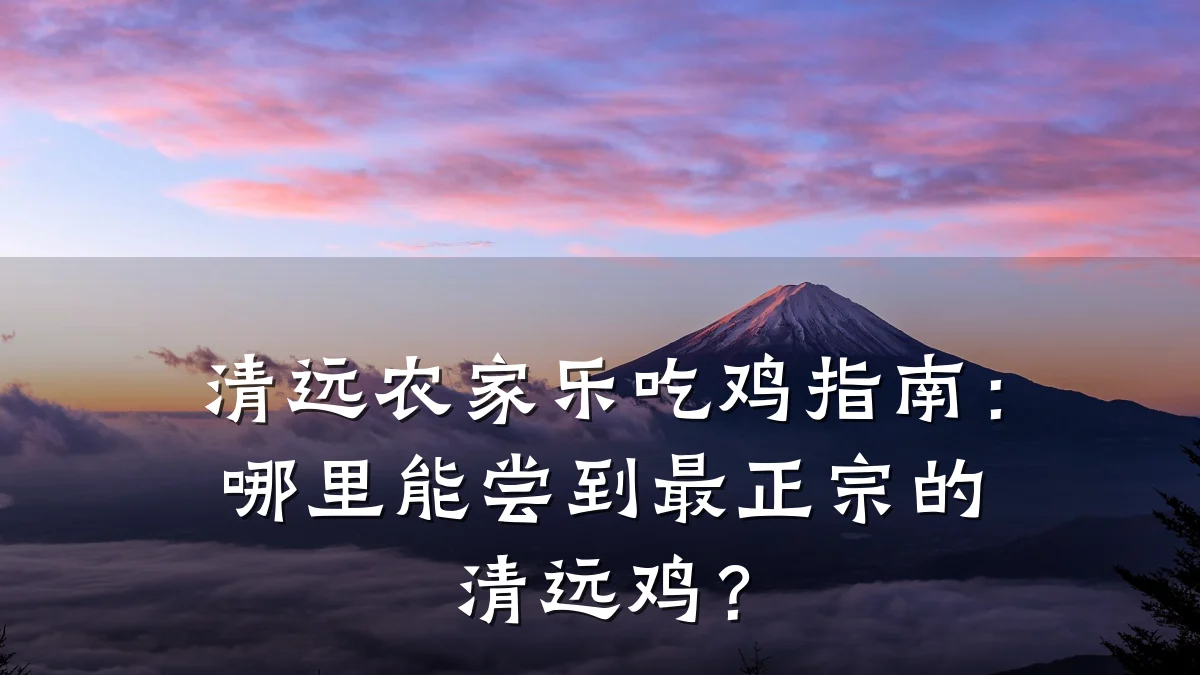 清远农家乐吃鸡指南：哪里能尝到最正宗的清远鸡？