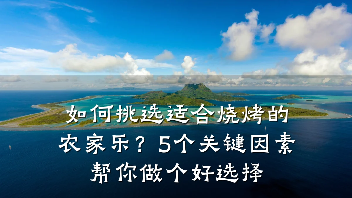 如何挑选适合烧烤的农家乐?5个关键因素帮你做个好选择