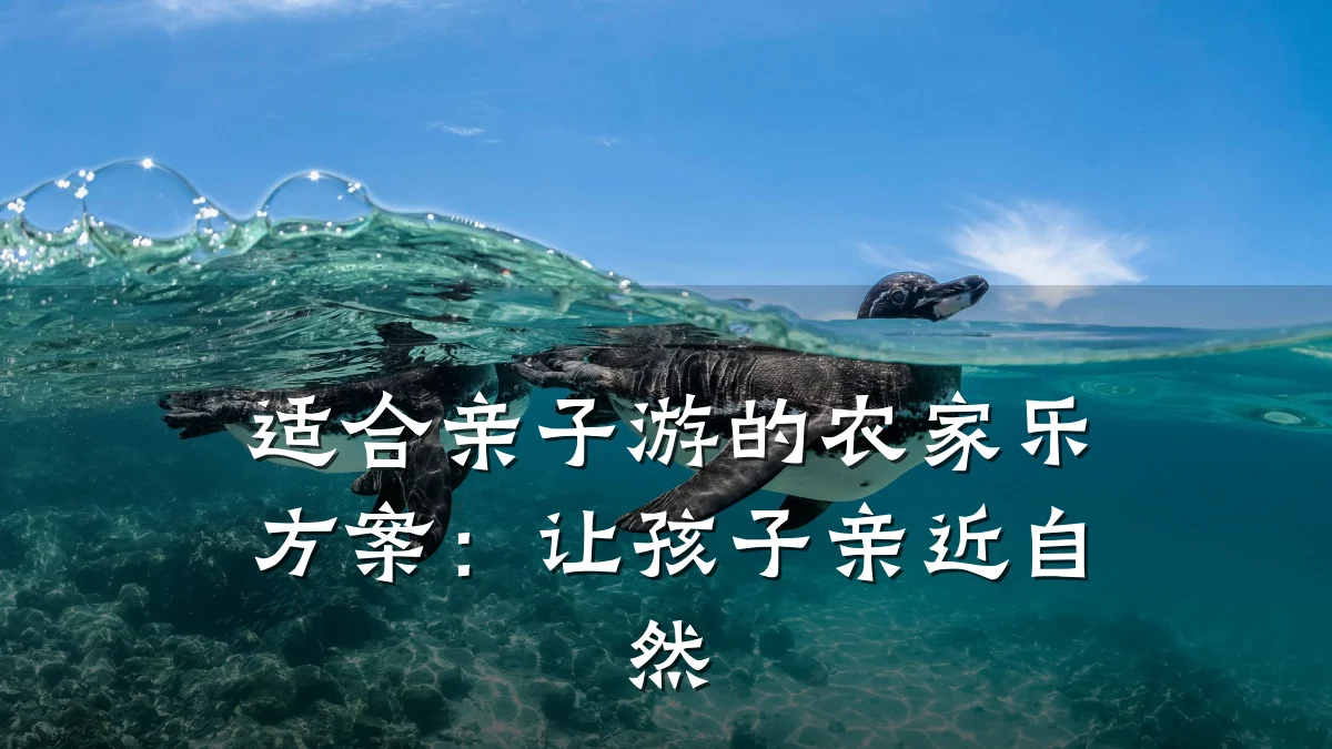 适合亲子游的农家乐方案:让孩子亲近自然