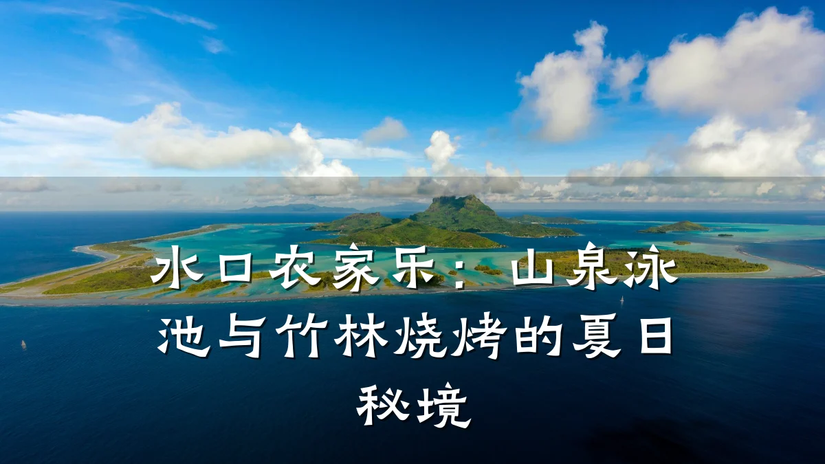 水口农家乐:山泉泳池与竹林烧烤的夏日秘境