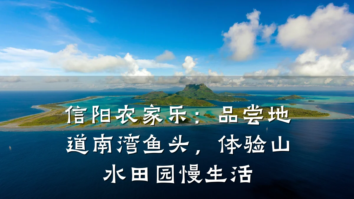 信阳农家乐:品尝地道南湾鱼头,体验山水田园慢生活