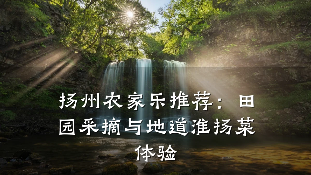 扬州农家乐推荐:田园采摘与地道淮扬菜体验