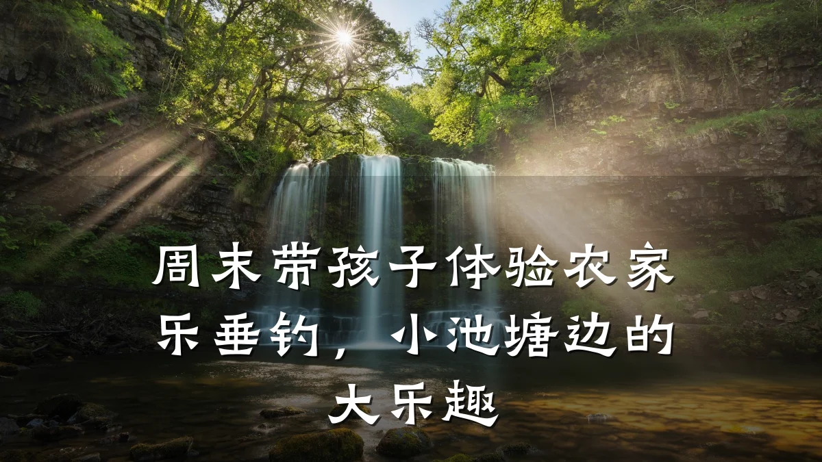 周末带孩子体验农家乐垂钓,小池塘边的大乐趣