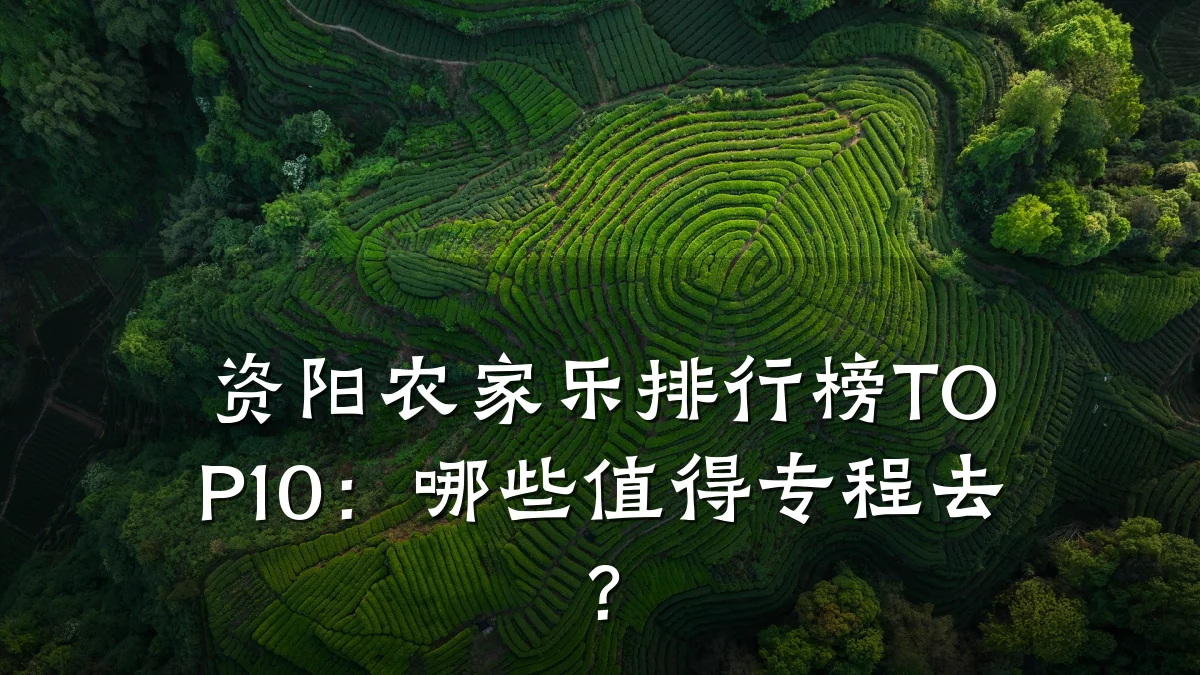 资阳农家乐排行榜TOP10:哪些值得专程去?