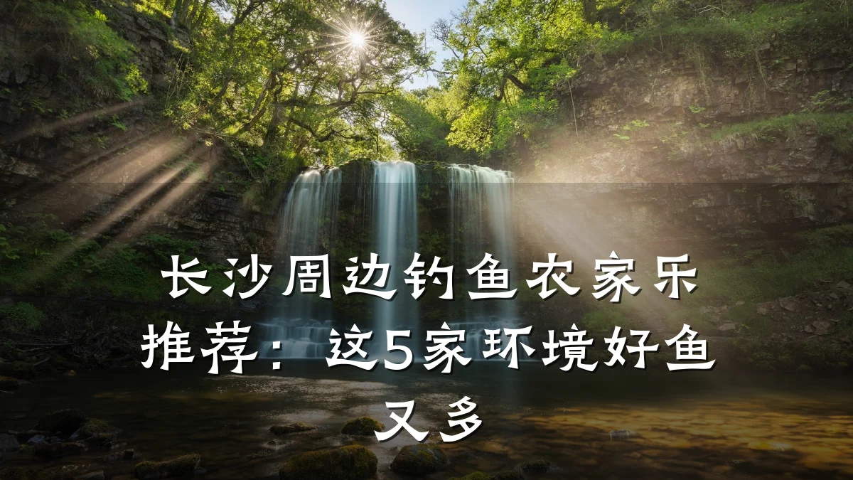 长沙周边钓鱼农家乐推荐:这5家环境好鱼又多