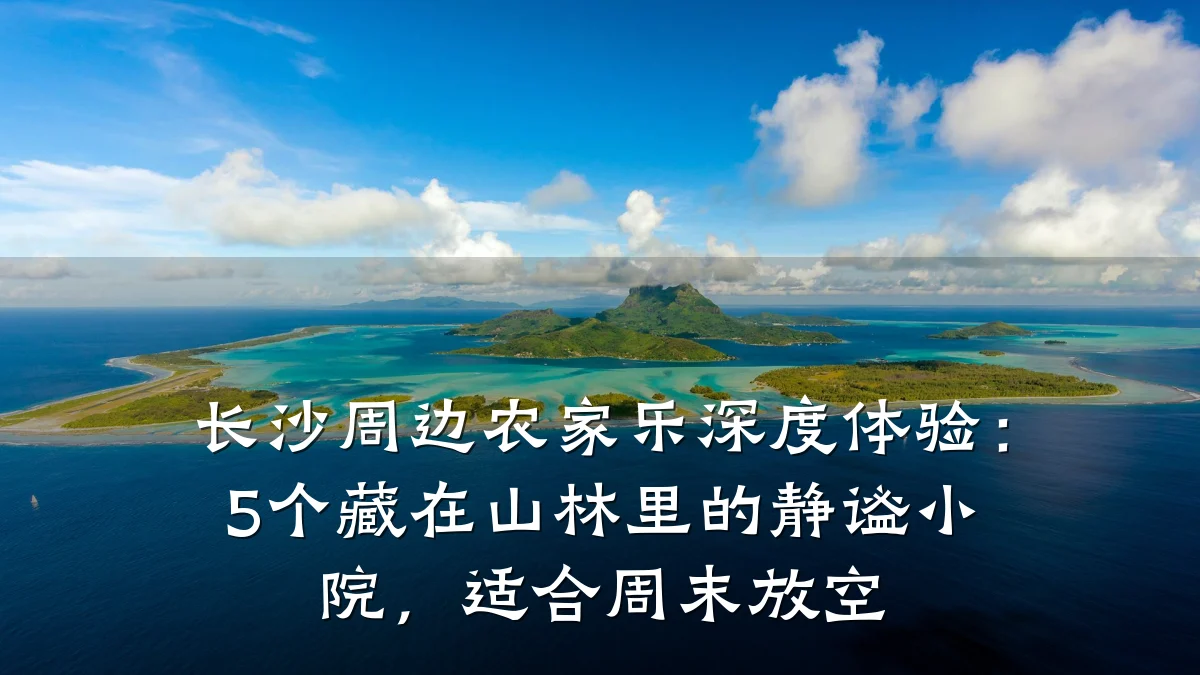 长沙周边农家乐深度体验:5个藏在山林里的静谧小院,适合周末放空