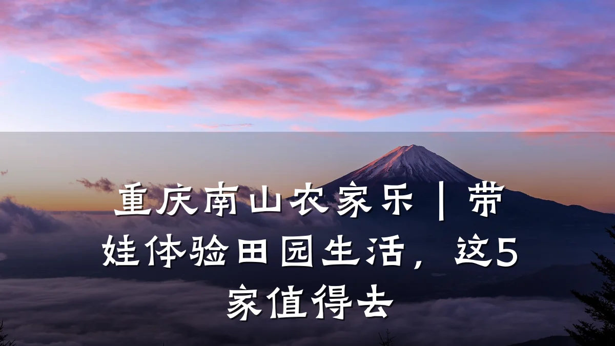 重庆南山农家乐|带娃体验田园生活,这5家值得去