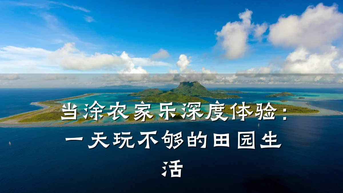 当涂农家乐深度体验:一天玩不够的田园生活