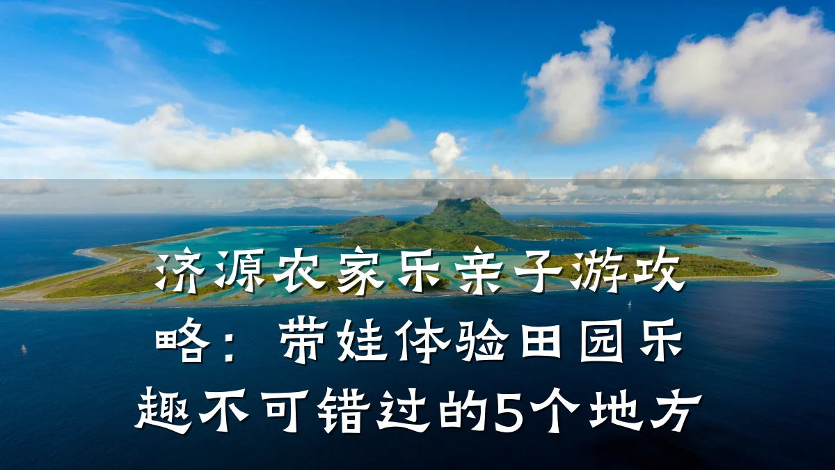 济源农家乐亲子游攻略:带娃体验田园乐趣不可错过的5个地方