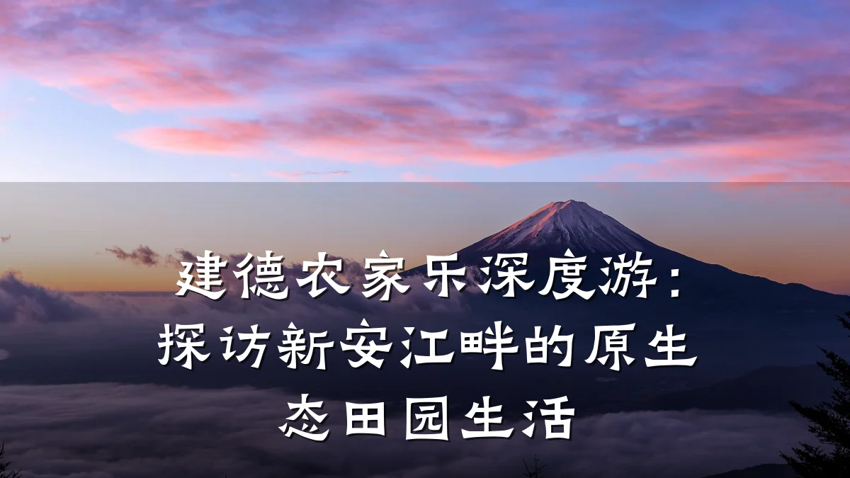 建德农家乐深度游:探访新安江畔的原生态田园生活