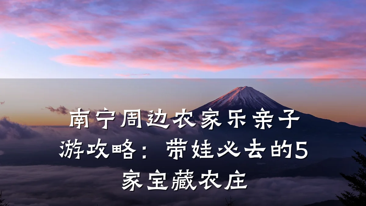 南宁周边农家乐亲子游攻略:带娃必去的5家宝藏农庄