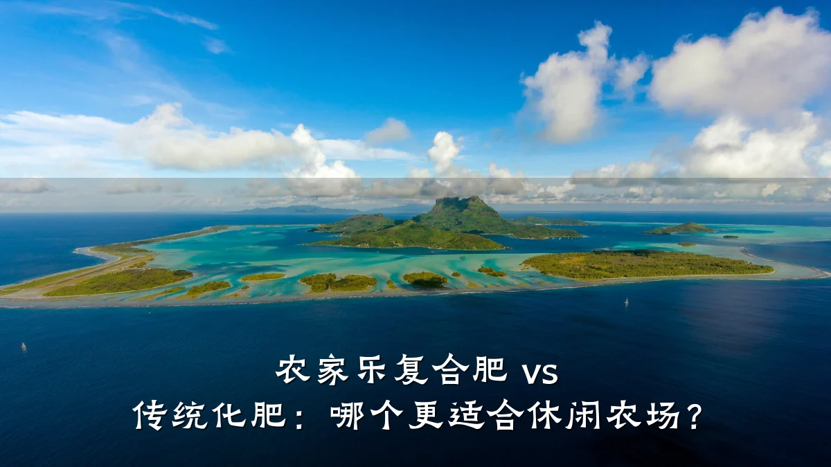 农家乐复合肥 vs 传统化肥:哪个更适合休闲农场?