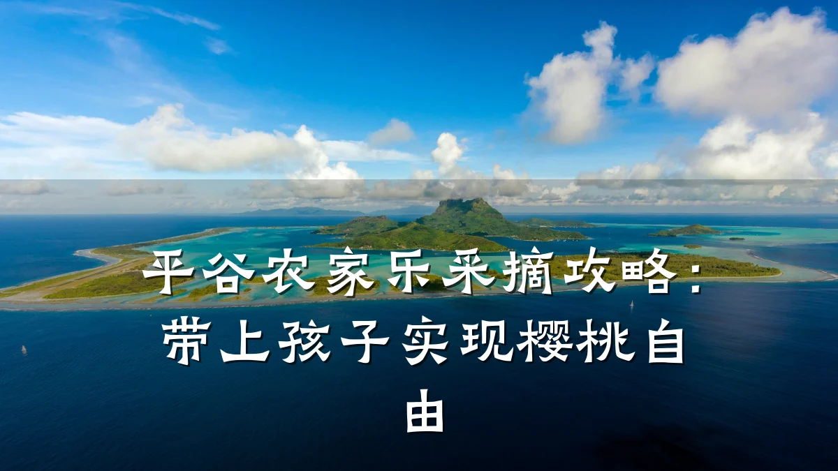 平谷农家乐采摘攻略:带上孩子实现樱桃自由