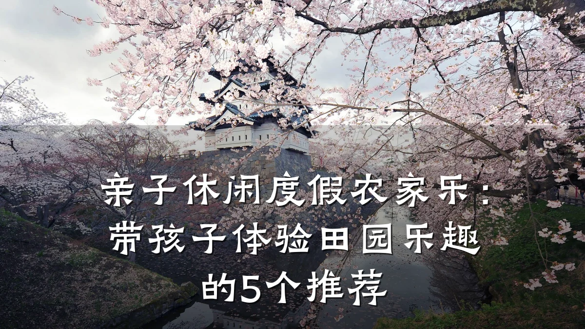 亲子休闲度假农家乐:带孩子体验田园乐趣的5个推荐