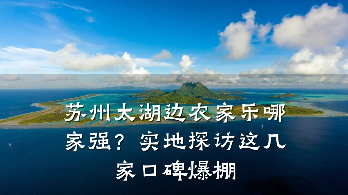 苏州太湖边农家乐哪家强?实地探访这几家口碑爆棚