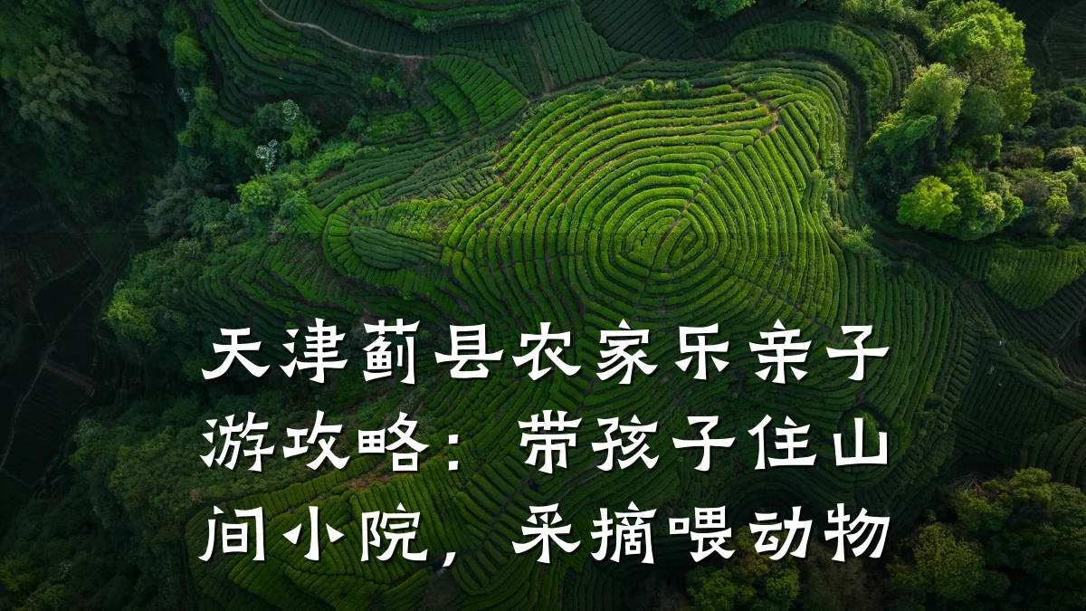 天津蓟县农家乐亲子游攻略:带孩子住山间小院,采摘喂动物