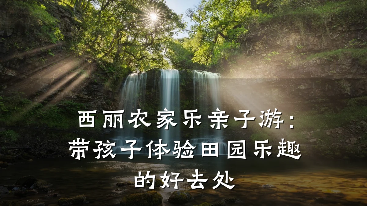 西丽农家乐亲子游:带孩子体验田园乐趣的好去处