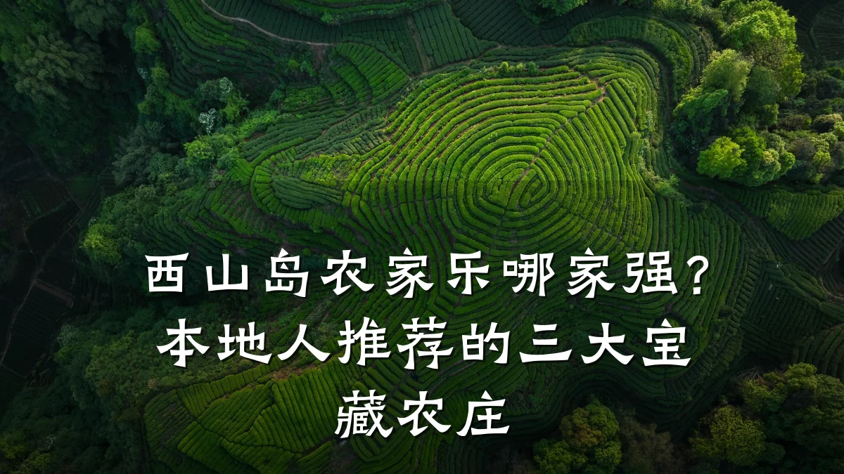 西山岛农家乐哪家强？本地人推荐的三大宝藏农庄
